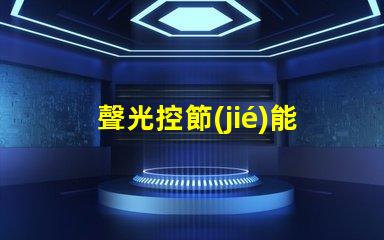 聲光控節(jié)能開關(guān)探索如何提高您的能源效率