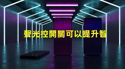 聲光控開關可以提升智能家居的便捷性嗎
