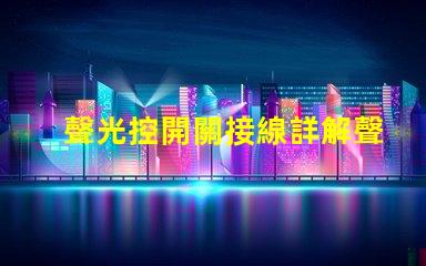 聲光控開關接線詳解聲光控開關的正確接線方式