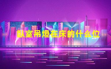 臥室吊燈在床的什么位置好選擇最佳照明位置的專業(yè)建議