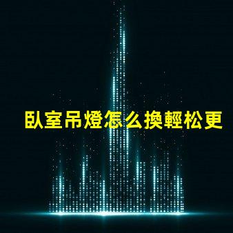 臥室吊燈怎么換輕松更換吊燈的實用指南