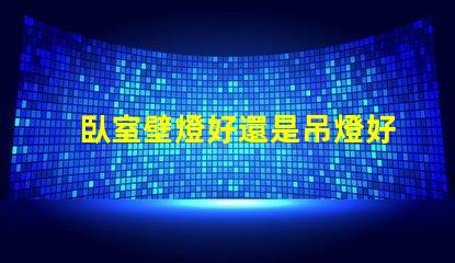 臥室壁燈好還是吊燈好對(duì)比臥室照明選擇的最佳指南