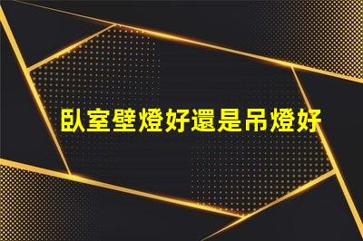 臥室壁燈好還是吊燈好對比臥室照明選擇的最佳指南