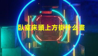 臥室床頭上方掛什么畫好提升臥室氛圍的裝飾選擇