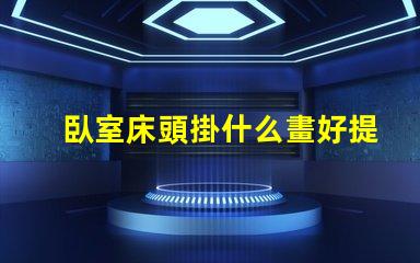 臥室床頭掛什么畫好提升臥室氛圍的藝術選擇