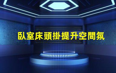 臥室床頭掛提升空間氛圍的創意選擇