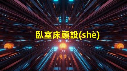 臥室床頭設(shè)計(jì)如何提升空間感與舒適度的巧妙布局