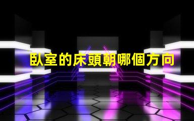 臥室的床頭朝哪個方向最好最佳床頭朝向與睡眠質量的關系