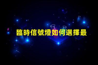 臨時信號燈如何選擇最適合您項目的信號燈方案