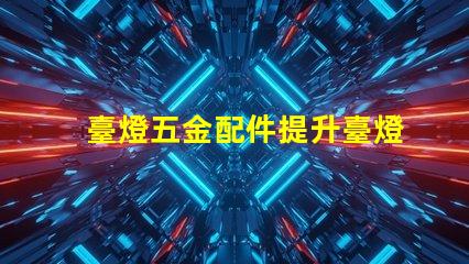 臺燈五金配件提升臺燈功能的關鍵組件