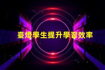 臺燈學生提升學習效率的最佳選擇