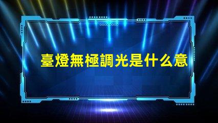 臺燈無極調光是什么意思無極調光技術原理與應用解析