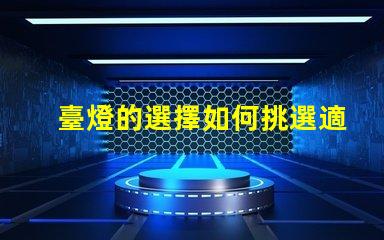 臺燈的選擇如何挑選適合你的臺燈