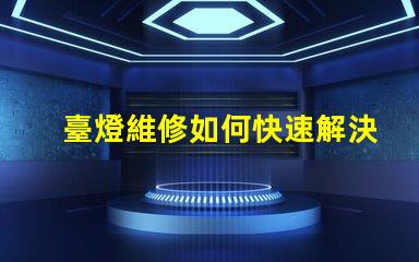 臺燈維修如何快速解決常見故障問題