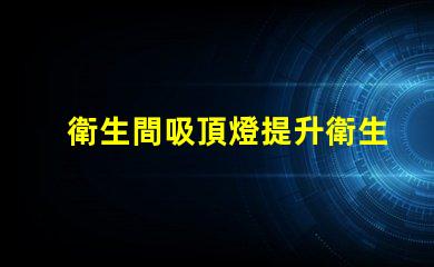 衛生間吸頂燈提升衛生間照明質感的完美選擇