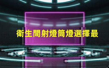 衛生間射燈筒燈選擇最適合您家居風格的照明方案嗎