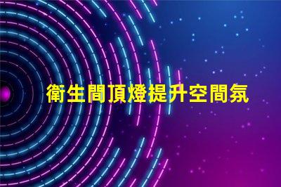 衛生間頂燈提升空間氛圍的照明選擇