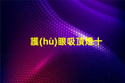 護(hù)眼吸頂燈十大品牌2023年最值得信賴的選擇