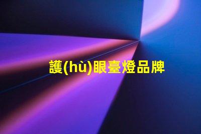 護(hù)眼臺燈品牌排行市場上最受歡迎的護(hù)眼臺燈分析
