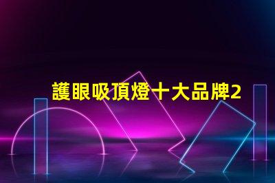 護眼吸頂燈十大品牌2023年最值得信賴的選擇