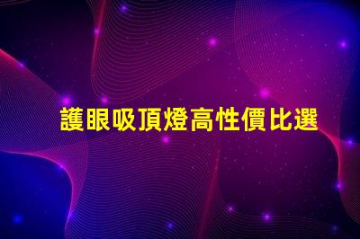 護眼吸頂燈高性價比選擇,值得投資嗎