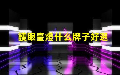護眼臺燈什么牌子好選擇護眼臺燈的最佳品牌指南