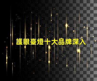 護眼臺燈十大品牌深入分析市場領先品牌