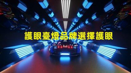 護眼臺燈品牌選擇護眼臺燈的最佳指南