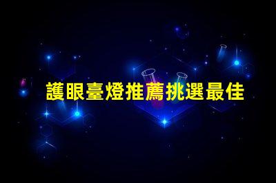 護眼臺燈推薦挑選最佳護眼燈具的實用指南