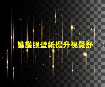 護護眼壁紙提升視覺舒適度的理想選擇
