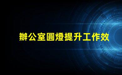 辦公室圓燈提升工作效率的最佳照明選擇