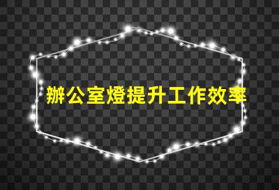 辦公室燈提升工作效率的照明選擇