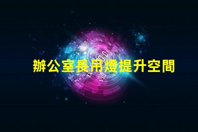 辦公室長吊燈提升空間感的照明選擇