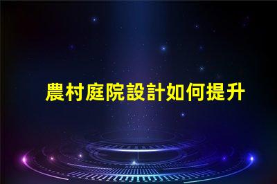 農村庭院設計如何提升美觀與實用性鄉村庭院規劃技巧解析