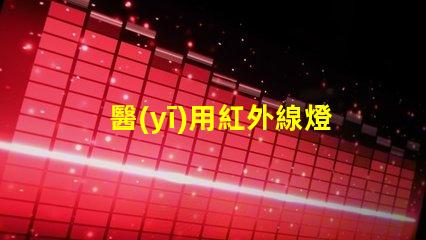 醫(yī)用紅外線燈提升治療效果的關(guān)鍵設(shè)備,你準(zhǔn)備好了嗎
