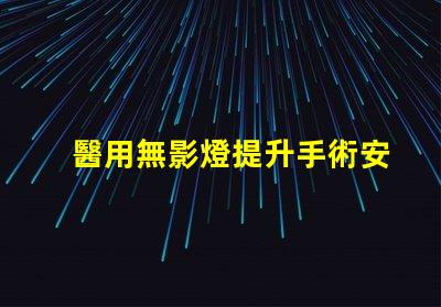 醫用無影燈提升手術安全性與精準度的關鍵工具