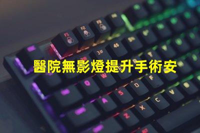 醫院無影燈提升手術安全性的關鍵技術