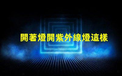 開著燈開紫外線燈這樣做是否會(huì)影響健康