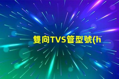 雙向TVS管型號(hào)選擇最適合您需求的雙向TVS管
