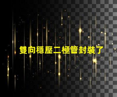 雙向穩壓二極管封裝了解不同封裝類型的優勢與選擇