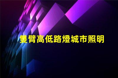 雙臂高低路燈城市照明新選擇,您準備好了嗎
