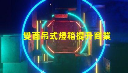 雙面吊式燈箱提升商業空間吸引力的照明解決方案