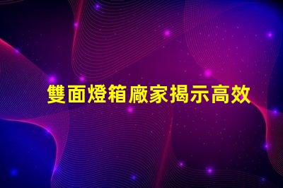 雙面燈箱廠家揭示高效照明解決方案的供應(yīng)商