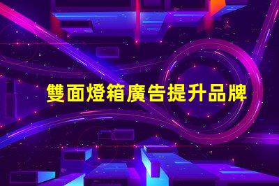 雙面燈箱廣告提升品牌曝光的最佳選擇