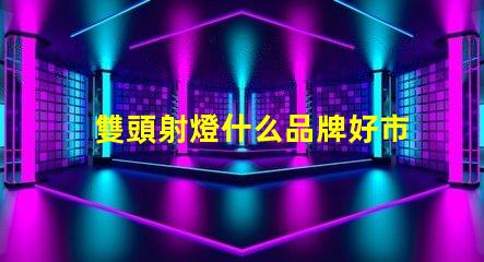 雙頭射燈什么品牌好市場(chǎng)上最受歡迎的雙頭射燈品牌推薦