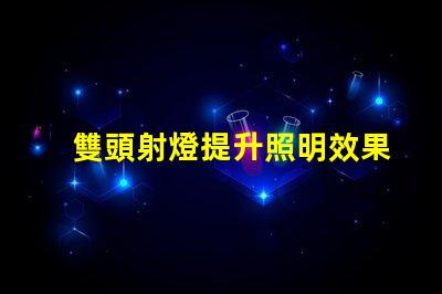 雙頭射燈提升照明效果的雙頭射燈優(yōu)勢解析