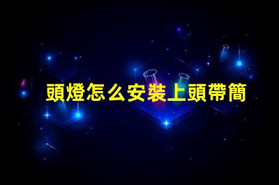 頭燈怎么安裝上頭帶簡單易懂的頭燈安裝指南