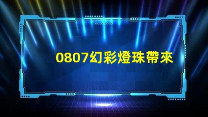 0807幻彩燈珠帶來的令人驚嘆的視覺盛宴