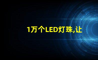 1萬個LED燈珠,讓照明效果明亮高效