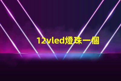 12vled燈珠一個多少瓦？